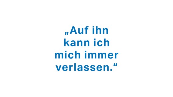 "Auf ihn kann ich mich immer verlassen." "Auf ihn kann ich mich immer verlassen."