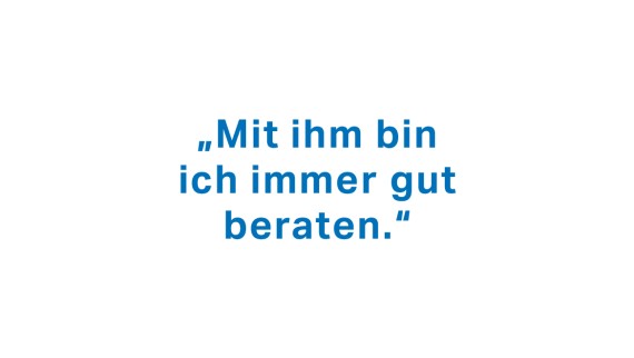 "Mit ihm bin ich immer gut beraten." "Mit ihm bin ich immer gut beraten."