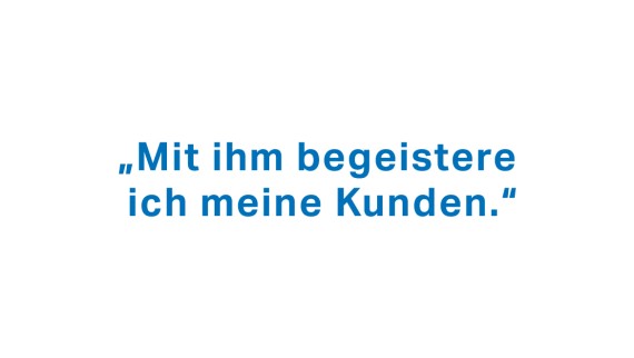 "Mit ihm begeistere ich meine Kunden." "Mit ihm begeistere ich meine Kunden."